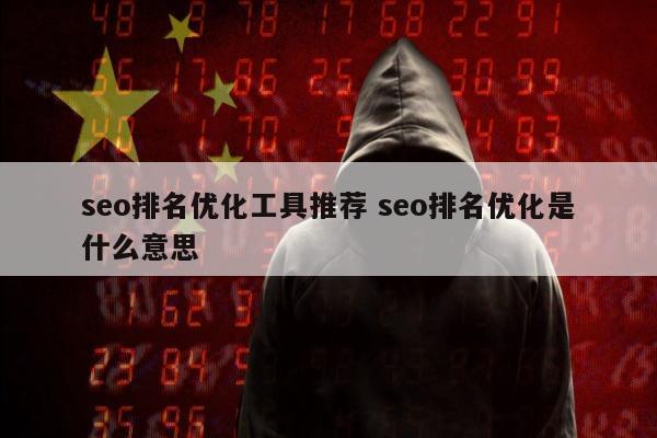 seo排名优化工具推荐 seo排名优化是什么意思