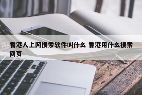 香港人上网搜索软件叫什么 香港用什么搜索网页