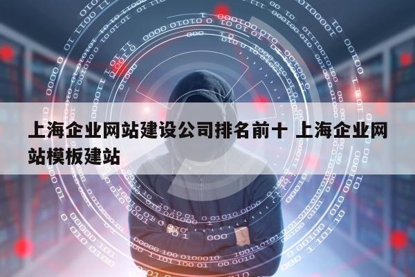 上海企业网站建设公司排名前十 上海企业网站模板建站