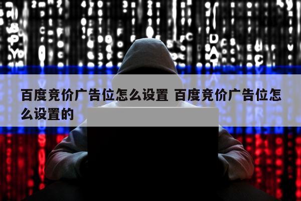 百度竞价广告位怎么设置 百度竞价广告位怎么设置的