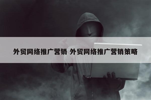 外贸网络推广营销 外贸网络推广营销策略