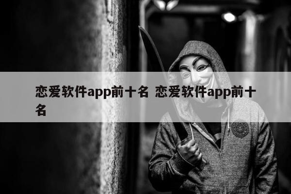 恋爱软件app前十名 恋爱软件app前十名