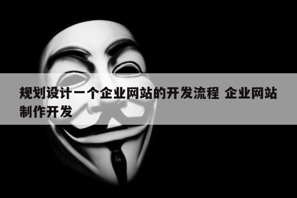 规划设计一个企业网站的开发流程 企业网站制作开发