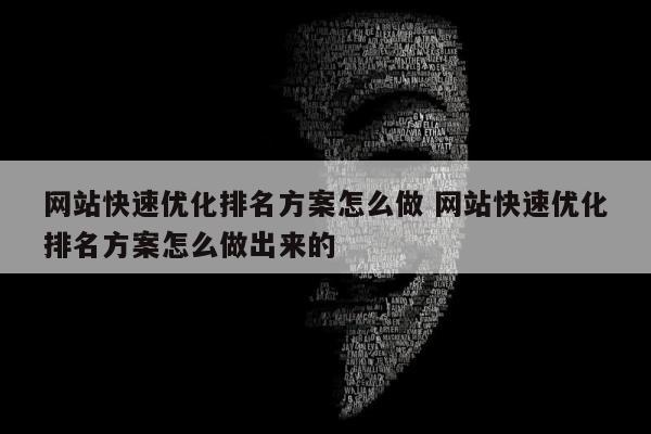 网站快速优化排名方案怎么做 网站快速优化排名方案怎么做出来的