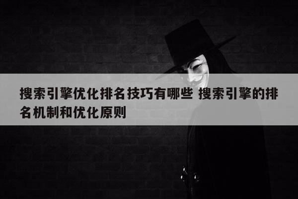 搜索引擎优化排名技巧有哪些 搜索引擎的排名机制和优化原则