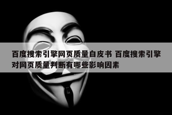 百度搜索引擎网页质量白皮书 百度搜索引擎对网页质量判断有哪些影响因素