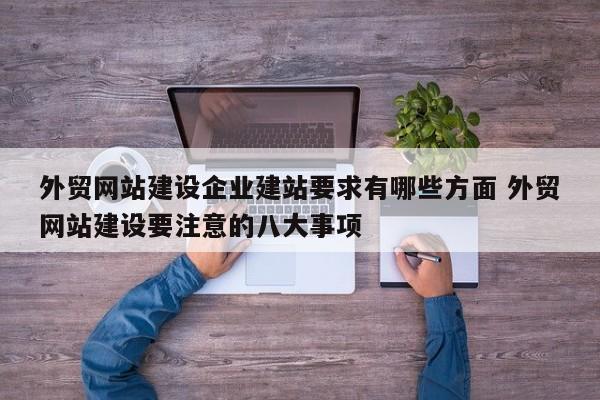 外贸网站建设企业建站要求有哪些方面 外贸网站建设要注意的八大事项