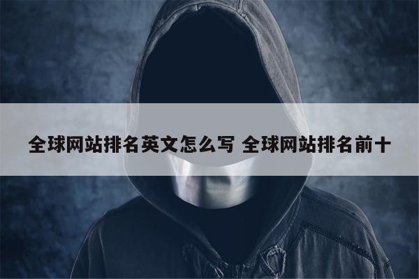 全球网站排名英文怎么写 全球网站排名前十