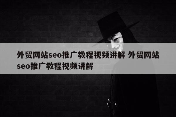 外贸网站seo推广教程视频讲解 外贸网站seo推广教程视频讲解