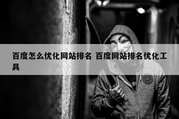 百度怎么优化网站排名 百度网站排名优化工具