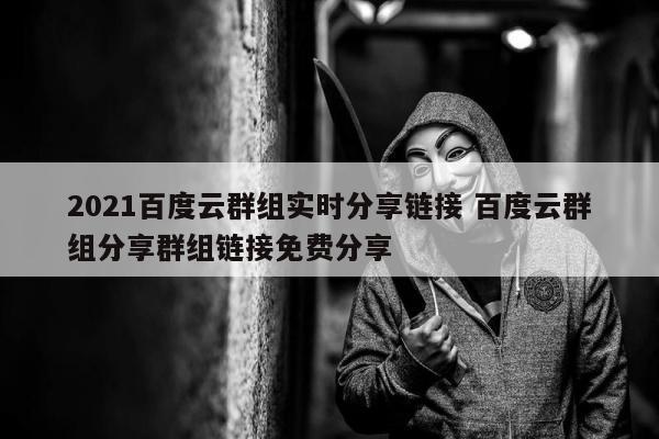 2021百度云群组实时分享链接 百度云群组分享群组链接免费分享