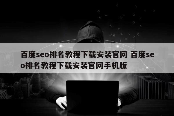 百度seo排名教程下载安装官网 百度seo排名教程下载安装官网手机版