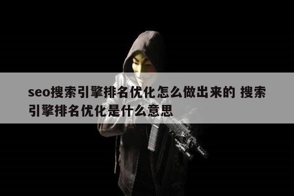 seo搜索引擎排名优化怎么做出来的 搜索引擎排名优化是什么意思