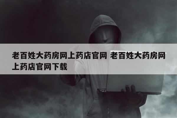 老百姓大药房网上药店官网 老百姓大药房网上药店官网下载