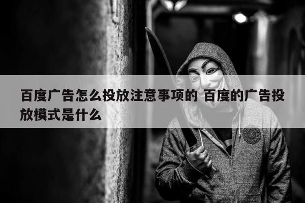 百度广告怎么投放注意事项的 百度的广告投放模式是什么