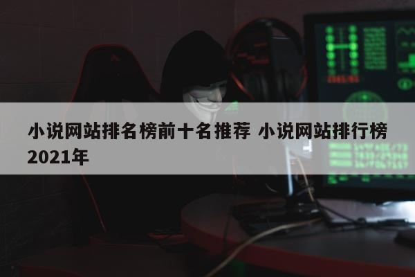 小说网站排名榜前十名推荐 小说网站排行榜2021年