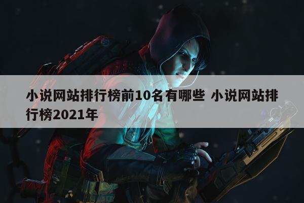 小说网站排行榜前10名有哪些 小说网站排行榜2021年