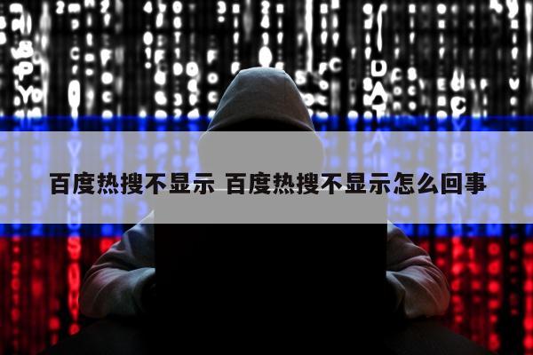 百度热搜不显示 百度热搜不显示怎么回事