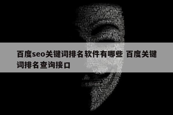 百度seo关键词排名软件有哪些 百度关键词排名查询接口