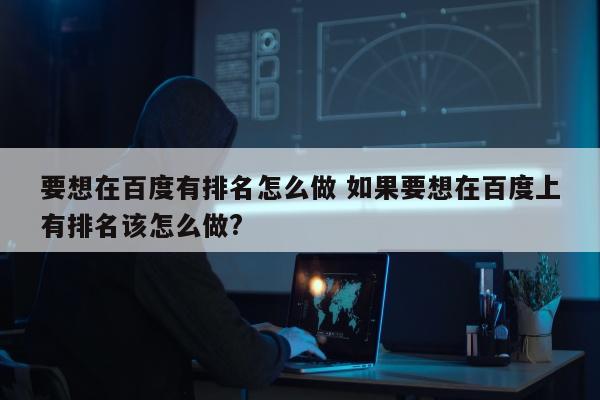 要想在百度有排名怎么做 如果要想在百度上有排名该怎么做?