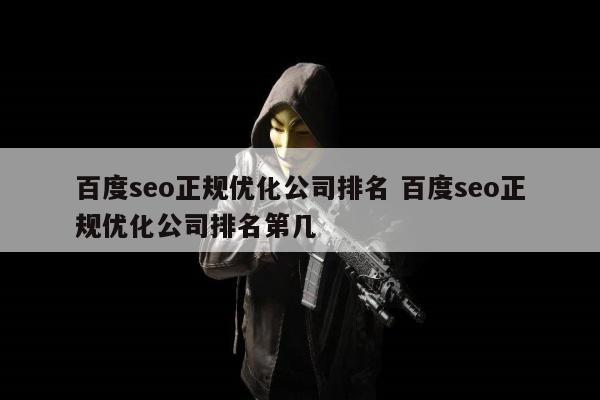 百度seo正规优化公司排名 百度seo正规优化公司排名第几