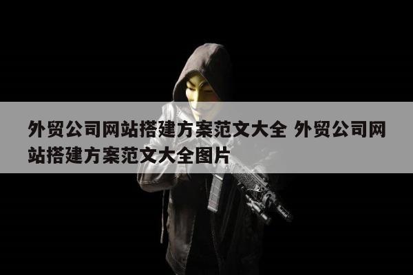 外贸公司网站搭建方案范文大全 外贸公司网站搭建方案范文大全图片