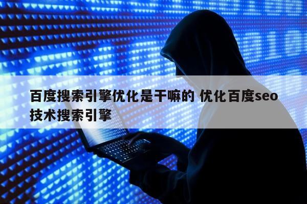 百度搜索引擎优化是干嘛的 优化百度seo技术搜索引擎