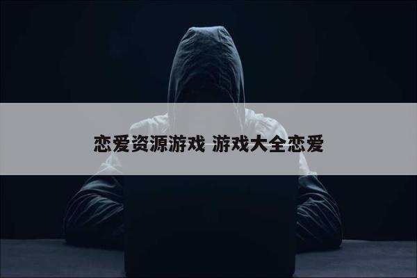 恋爱资源游戏 游戏大全恋爱