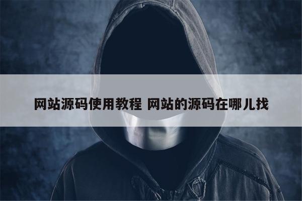 网站源码使用教程 网站的源码在哪儿找