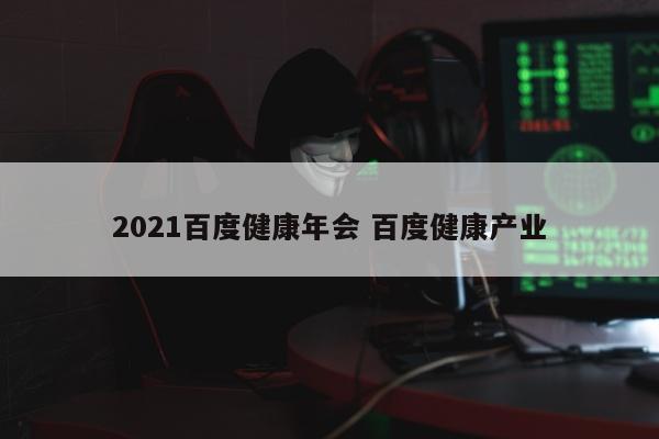 2021百度健康年会 百度健康产业