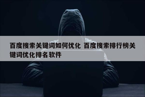 百度搜索关键词如何优化 百度搜索排行榜关键词优化排名软件