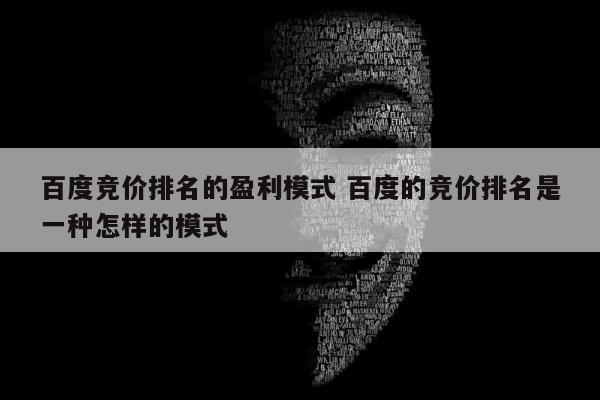 百度竞价排名的盈利模式 百度的竞价排名是一种怎样的模式