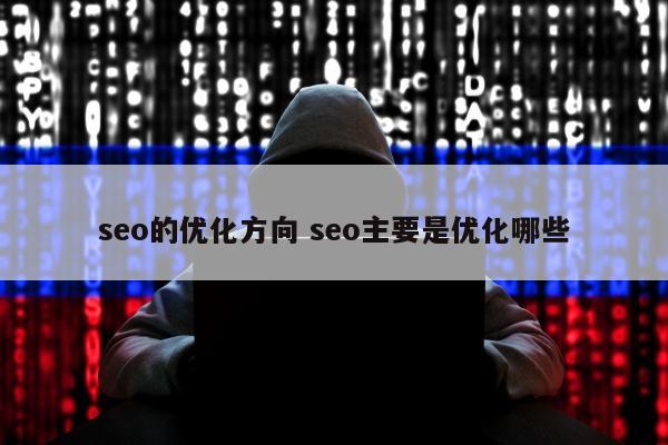 seo的优化方向 seo主要是优化哪些