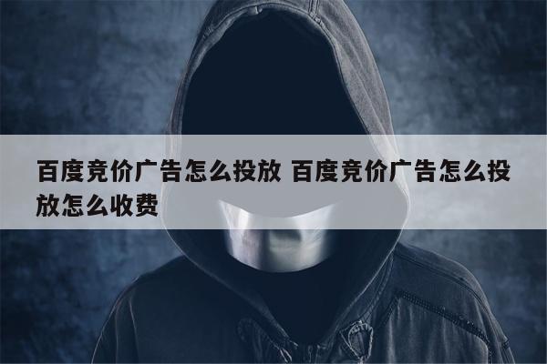 百度竞价广告怎么投放 百度竞价广告怎么投放怎么收费