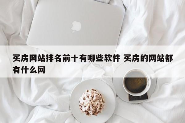 买房网站排名前十有哪些软件 买房的网站都有什么网