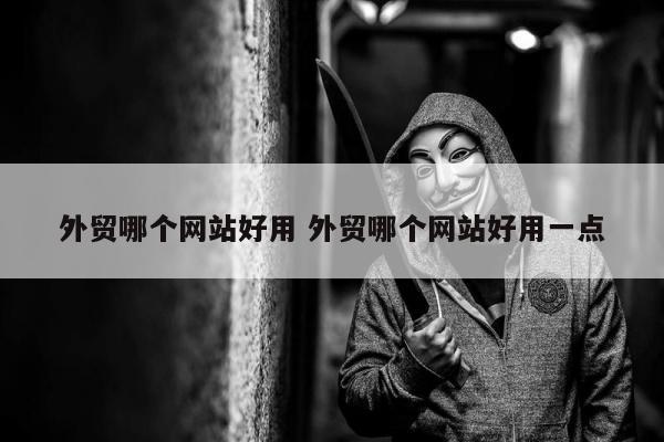 外贸哪个网站好用 外贸哪个网站好用一点