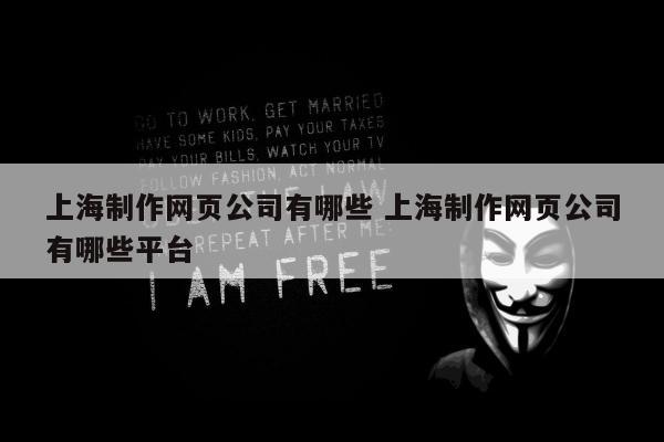 上海制作网页公司有哪些 上海制作网页公司有哪些平台