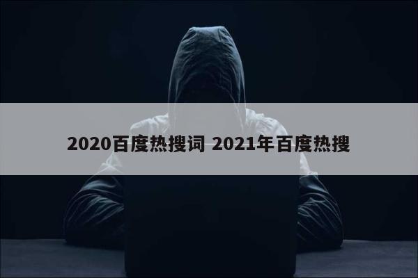 2020百度热搜词 2021年百度热搜