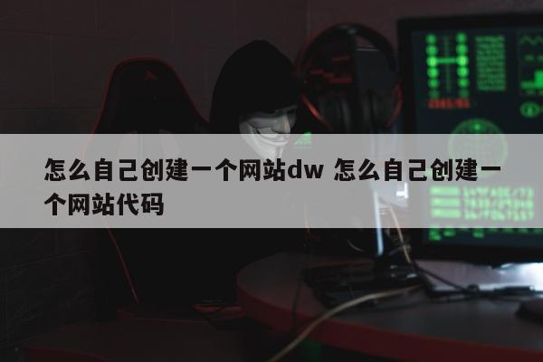 怎么自己创建一个网站dw 怎么自己创建一个网站代码