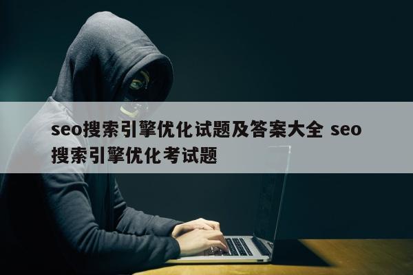 seo搜索引擎优化试题及答案大全 seo搜索引擎优化考试题