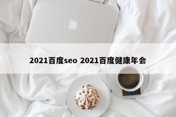 2021百度seo 2021百度健康年会