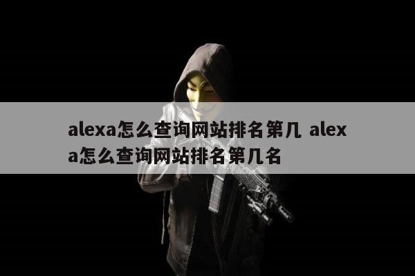 alexa怎么查询网站排名第几 alexa怎么查询网站排名第几名