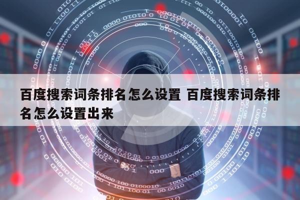 百度搜索词条排名怎么设置 百度搜索词条排名怎么设置出来