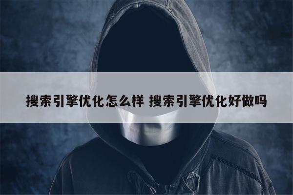 搜索引擎优化怎么样 搜索引擎优化好做吗