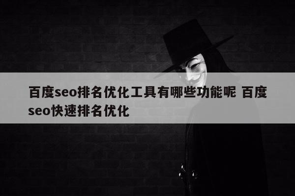 百度seo排名优化工具有哪些功能呢 百度seo快速排名优化