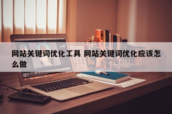 网站关键词优化工具 网站关键词优化应该怎么做