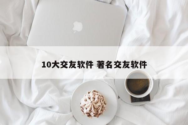 10大交友软件 著名交友软件