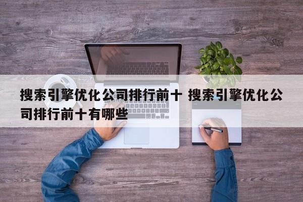 搜索引擎优化公司排行前十 搜索引擎优化公司排行前十有哪些