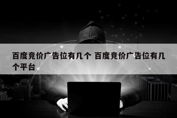 百度竞价广告位有几个 百度竞价广告位有几个平台