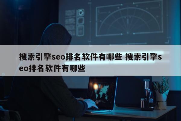 搜索引擎seo排名软件有哪些 搜索引擎seo排名软件有哪些